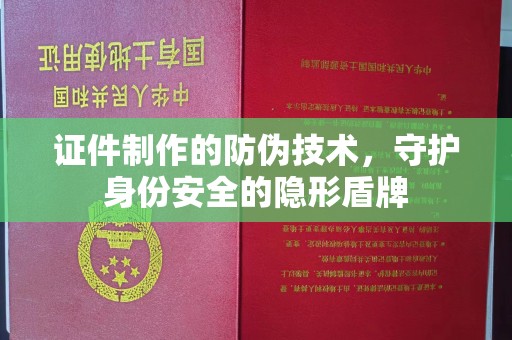 甘孜证件制作的防伪技术，守护身份安全的隐形盾牌