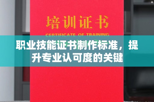 甘孜职业技能证书制作标准，提升专业认可度的关键
