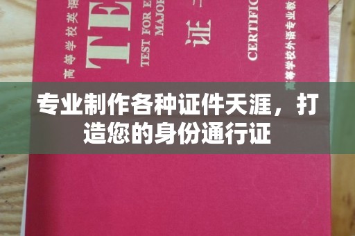 甘孜专业制作各种证件天涯，打造您的身份通行证