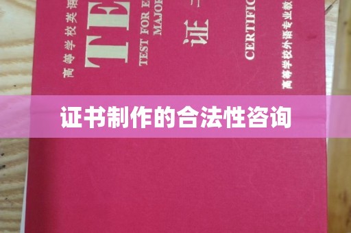甘孜证书制作的合法性咨询