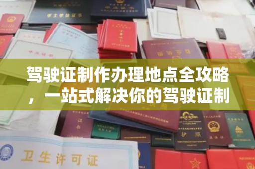 甘孜驾驶证制作办理地点全攻略，一站式解决你的驾驶证制作需求