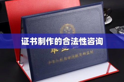 甘孜证书制作的合法性咨询
