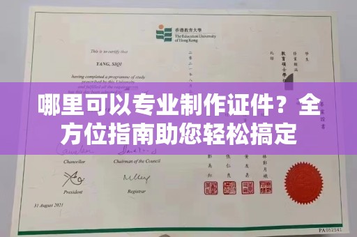 甘孜哪里可以专业制作证件？全方位指南助您轻松搞定