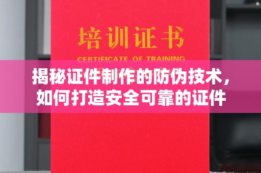甘孜揭秘证件制作的防伪技术，如何打造安全可靠的证件
