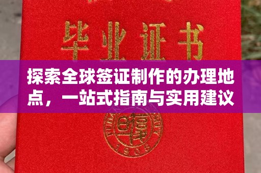 甘孜探索全球签证制作的办理地点，一站式指南与实用建议