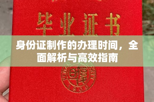 甘孜身份证制作的办理时间，全面解析与高效指南