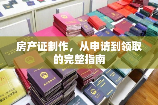 甘孜房产证制作，从申请到领取的完整指南