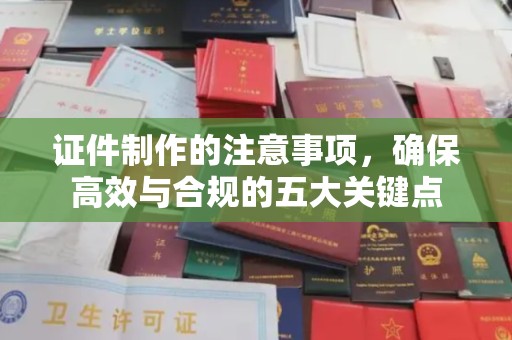 甘孜证件制作的注意事项，确保高效与合规的五大关键点