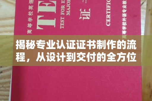 甘孜揭秘专业认证证书制作的流程，从设计到交付的全方位指南