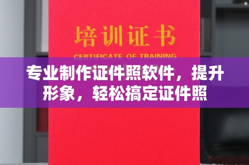 甘孜专业制作证件照软件，提升形象，轻松搞定证件照