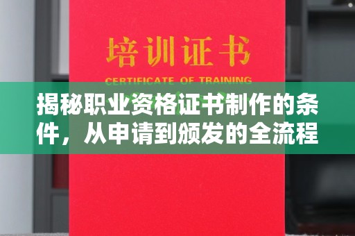 甘孜揭秘职业资格证书制作的条件，从申请到颁发的全流程解析
