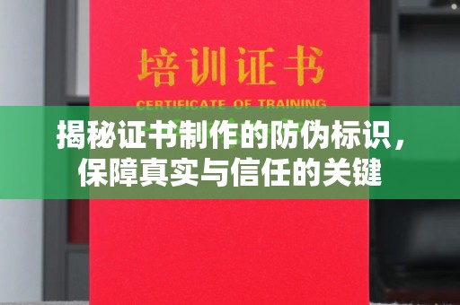 甘孜揭秘证书制作的防伪标识，保障真实与信任的关键
