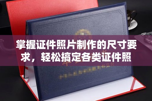 甘孜掌握证件照片制作的尺寸要求，轻松搞定各类证件照