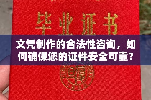 甘孜文凭制作的合法性咨询，如何确保您的证件安全可靠？