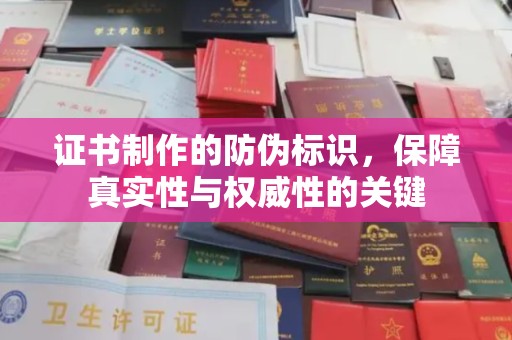 甘孜证书制作的防伪标识，保障真实性与权威性的关键