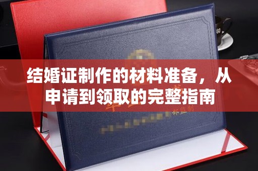 甘孜结婚证制作的材料准备，从申请到领取的完整指南