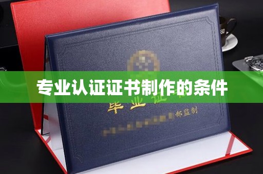 甘孜专业认证证书制作的条件